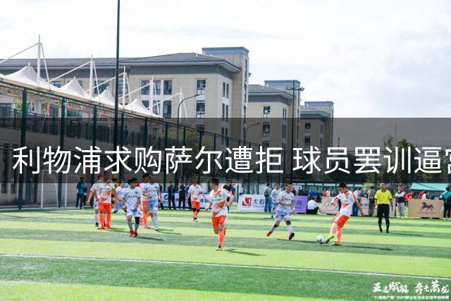 利物浦求购萨尔遭拒 球员罢训逼宫转会