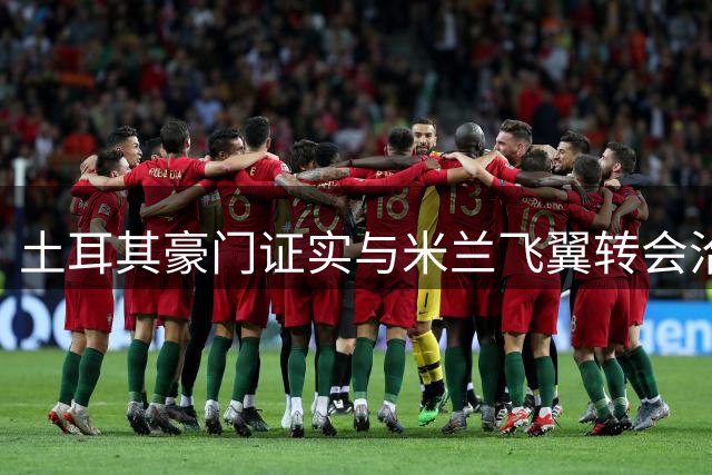 土耳其豪门证实与米兰飞翼转会洽谈