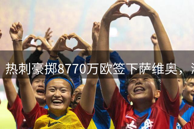 热刺豪掷8770万欧签下萨维奥，溢价排行德转第七