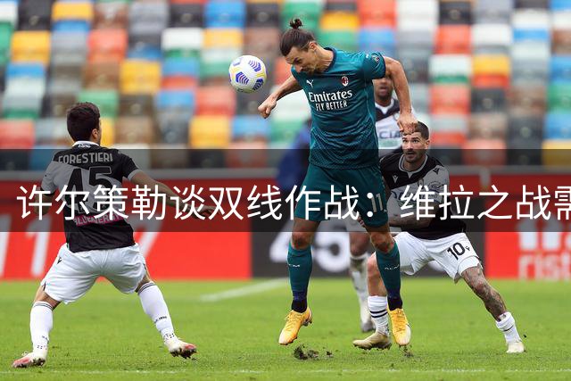 许尔策勒谈双线作战：维拉之战需全神贯注