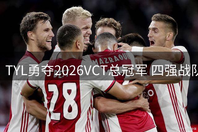 TYL勇夺2026VCT总冠军 四强战队即将出征上海全球赛